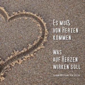 Es muss von Herzen kommen. Was auf Herzen wirken soll.