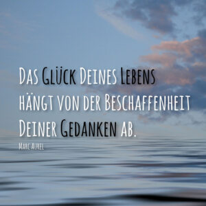 Das Glück Deines Lebens hängt von der Beschaffenheit Deiner Gedanken ab.