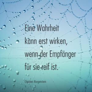 Eine Wahrheit kann erst wirken, wenn der Empfänger für sie reif ist.