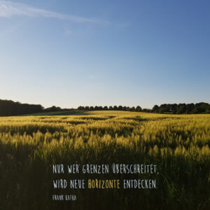 Nur wer Grenzen überschreitet, wird neue Horizonte entdecken. Franz Kafka