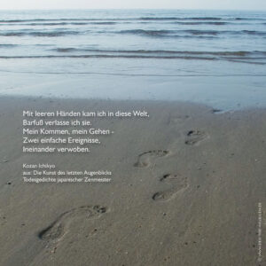 Mit leeren Händen kam ich in diese Welt, Barfuß verlasse ich sie. Mein Kommen, mein Gehen - Zwei einfache Ereignisse, Ineinander verwoben.