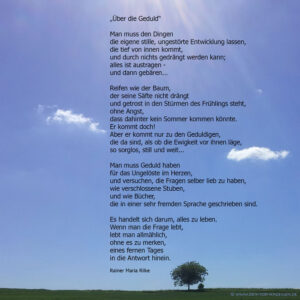 Man muss den Dingen die eigen stille, ungestörte Entwicklung lassen, die tief von innen kommt, und durch nichts gedrängt werden kann.