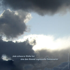 Jede schwarze Wolke hat eine dem Himmel zugewandte Sonnenseite!