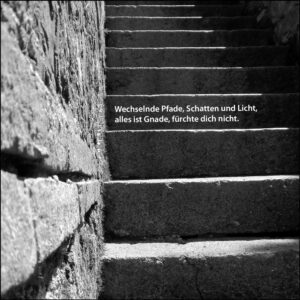 Wechselnde Pfade, Schatten und Licht, alles ist Gnade, fürchte dich nicht.