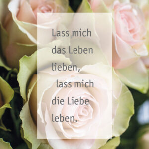 Lass mich das Leben lieben, lass mich die Liebe leben.