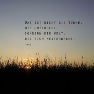 Das ist nicht die Sonne, die untergeht. sondern die Welt, die sich weiterdreht.