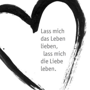 Lass mich das Leben lieben, lass mich die Liebe leben.